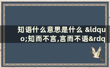 知语什么意思是什么 “知而不言,言而不语”是什么意思